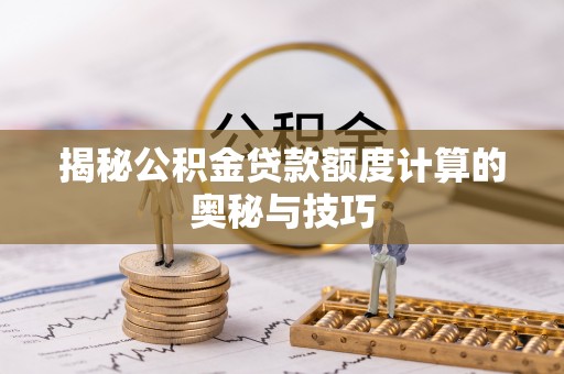 岗巴揭秘公积金贷款额度计算的奥秘与技巧