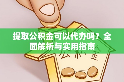 岗巴提取公积金可以代办吗？全面解析与实用指南