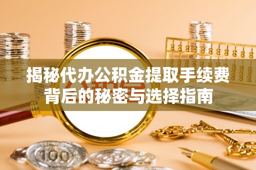 岗巴揭秘代办公积金提取手续费背后的秘密与选择指南