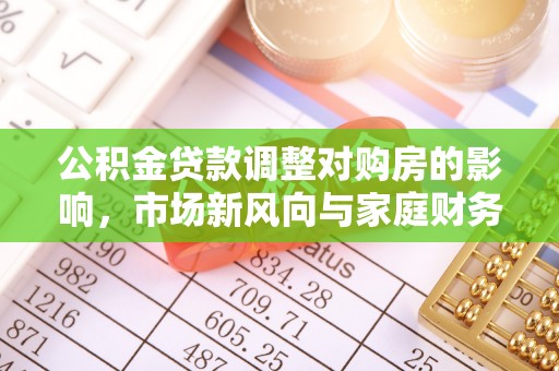岗巴公积金贷款调整对购房的影响，市场新风向与家庭财务规划