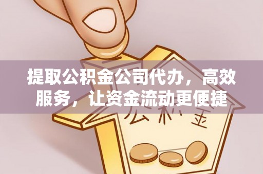 岗巴提取公积金公司代办，高效服务，让资金流动更便捷