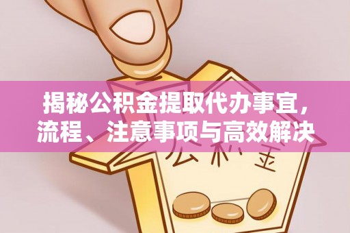 岗巴揭秘公积金提取代办事宜，流程、注意事项与高效解决方案