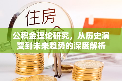 岗巴公积金理论研究，从历史演变到未来趋势的深度解析
