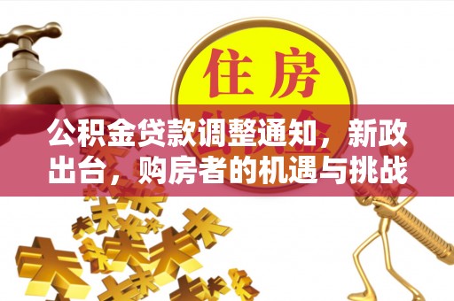 岗巴公积金贷款调整通知，新政出台，购房者的机遇与挑战