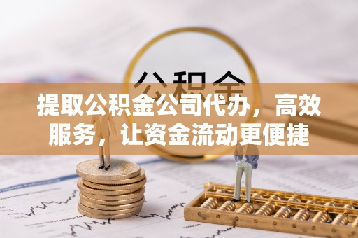 岗巴提取公积金公司代办，高效服务，让资金流动更便捷