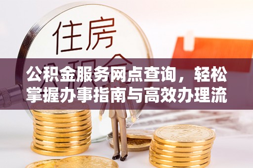 岗巴公积金服务网点查询，轻松掌握办事指南与高效办理流程