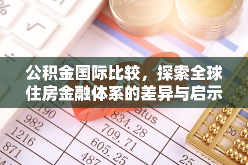 岗巴公积金国际比较，探索全球住房金融体系的差异与启示