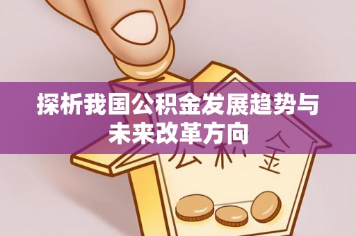 岗巴探析我国公积金发展趋势与未来改革方向