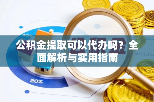岗巴公积金提取可以代办吗？全面解析与实用指南