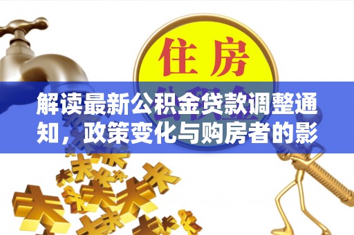 岗巴解读最新公积金贷款调整通知，政策变化与购房者的影响