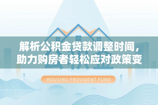 岗巴解析公积金贷款调整时间，助力购房者轻松应对政策变化
