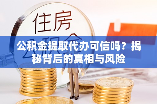 岗巴公积金提取代办可信吗？揭秘背后的真相与风险