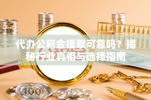 岗巴代办公积金提取可靠吗？揭秘行业真相与选择指南