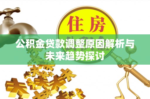 岗巴公积金贷款调整原因解析与未来趋势探讨