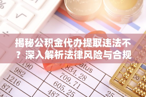 岗巴揭秘公积金代办提取违法不？深入解析法律风险与合规途径