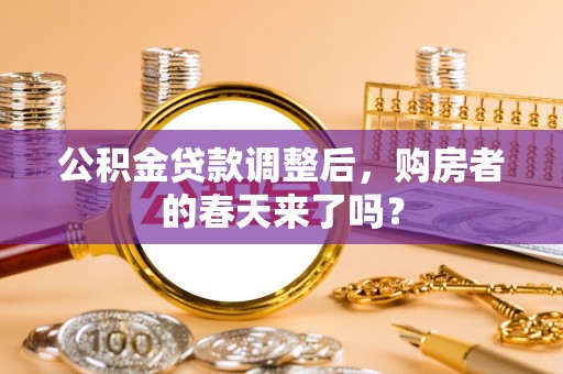 岗巴公积金贷款调整后，购房者的春天来了吗？