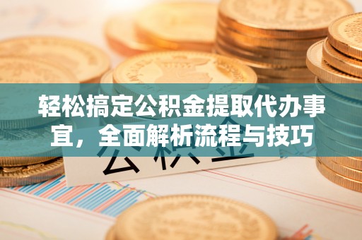岗巴轻松搞定公积金提取代办事宜，全面解析流程与技巧
