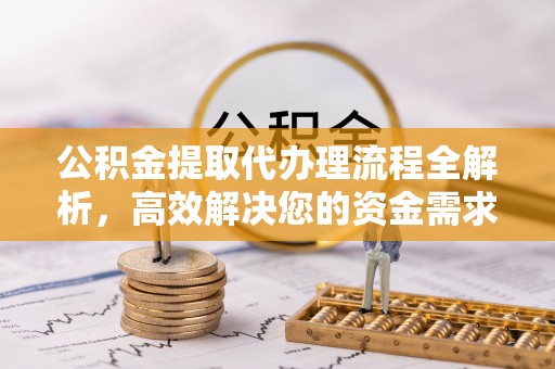 岗巴公积金提取代办理流程全解析，高效解决您的资金需求