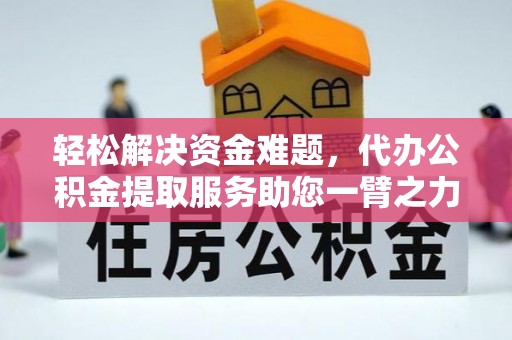 岗巴轻松解决资金难题，代办公积金提取服务助您一臂之力