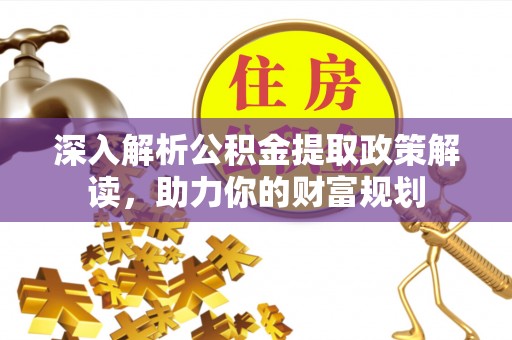 岗巴深入解析公积金提取政策解读，助力你的财富规划
