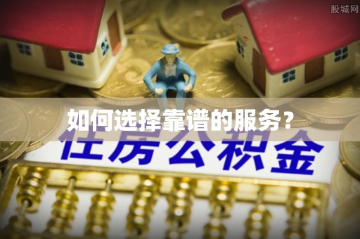 岗巴如何选择靠谱的服务？