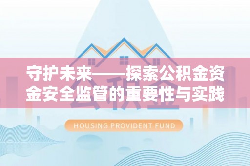岗巴守护未来——探索公积金资金安全监管的重要性与实践路径
