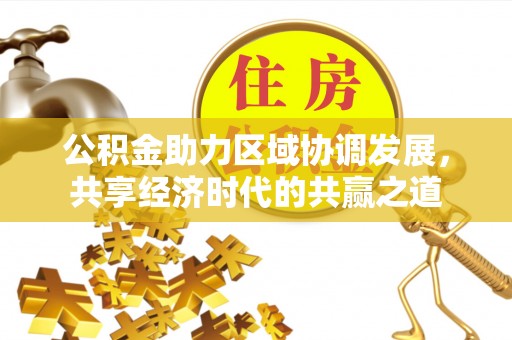 岗巴公积金助力区域协调发展，共享经济时代的共赢之道