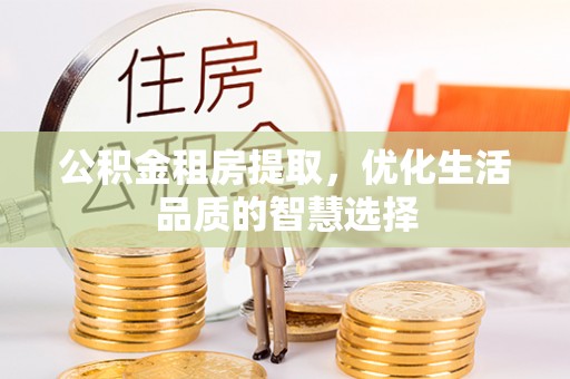 岗巴公积金租房提取，优化生活品质的智慧选择