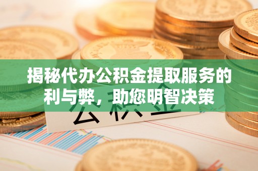 岗巴揭秘代办公积金提取服务的利与弊，助您明智决策