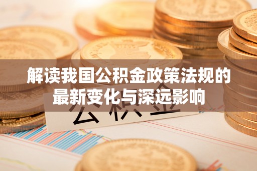 岗巴解读我国公积金政策法规的最新变化与深远影响
