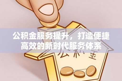 岗巴公积金服务提升，打造便捷高效的新时代服务体系