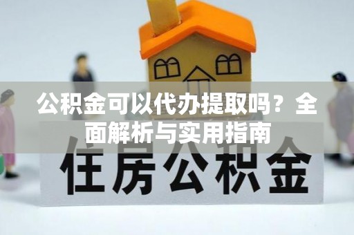 岗巴公积金可以代办提取吗？全面解析与实用指南