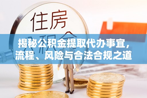 岗巴揭秘公积金提取代办事宜，流程、风险与合法合规之道