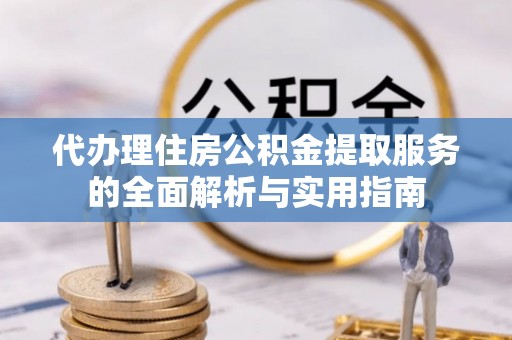 岗巴代办理住房公积金提取服务的全面解析与实用指南