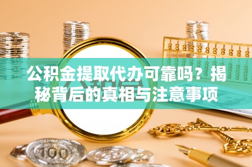 岗巴公积金提取代办可靠吗？揭秘背后的真相与注意事项