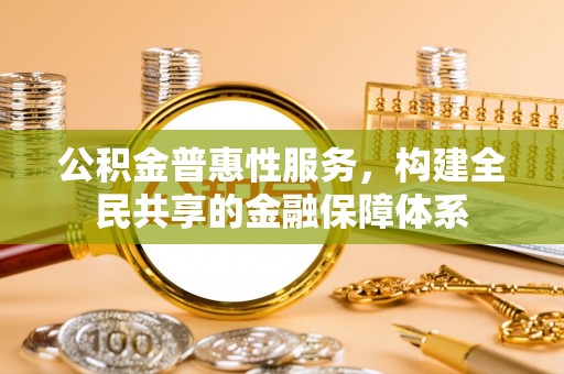 岗巴公积金普惠性服务，构建全民共享的金融保障体系