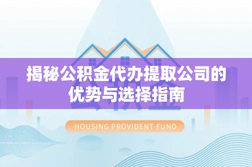 岗巴揭秘公积金代办提取公司的优势与选择指南