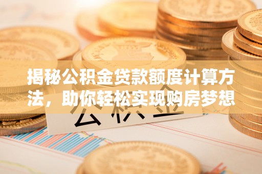 岗巴揭秘公积金贷款额度计算方法，助你轻松实现购房梦想
