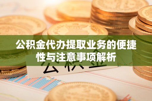 岗巴公积金代办提取业务的便捷性与注意事项解析