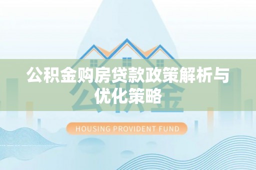 岗巴公积金购房贷款政策解析与优化策略