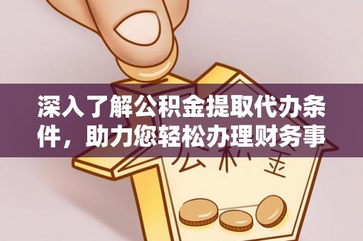 岗巴深入了解公积金提取代办条件，助力您轻松办理财务事务