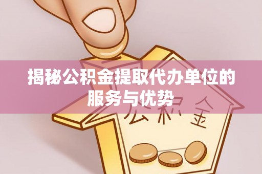 岗巴揭秘公积金提取代办单位的服务与优势