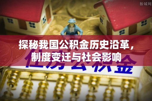 岗巴探秘我国公积金历史沿革，制度变迁与社会影响