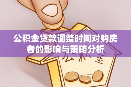 岗巴公积金贷款调整时间对购房者的影响与策略分析