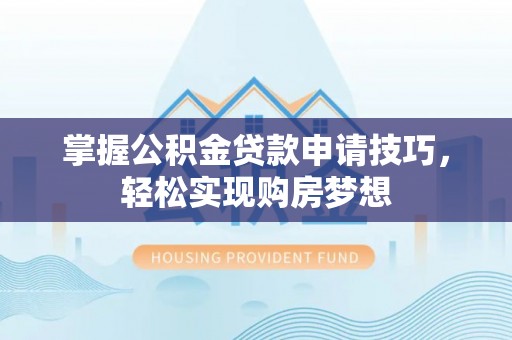 岗巴掌握公积金贷款申请技巧，轻松实现购房梦想