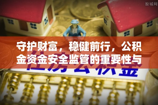 岗巴守护财富，稳健前行，公积金资金安全监管的重要性与实践