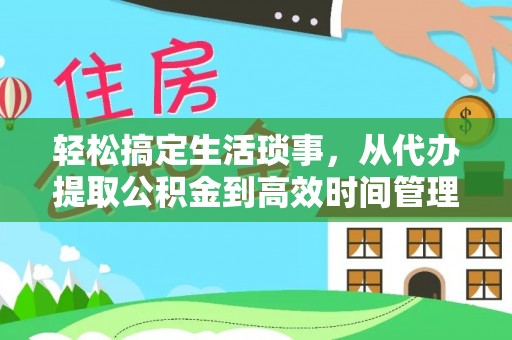 岗巴轻松搞定生活琐事，从代办提取公积金到高效时间管理