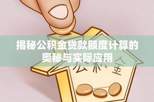 岗巴揭秘公积金贷款额度计算的奥秘与实际应用