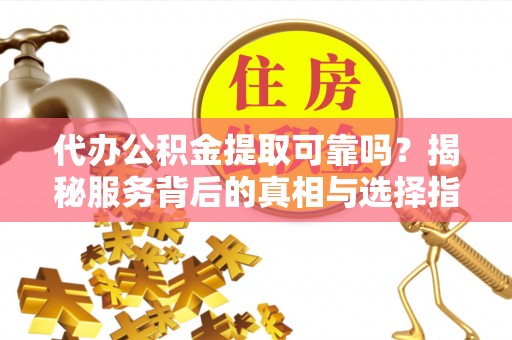 岗巴代办公积金提取可靠吗？揭秘服务背后的真相与选择指南