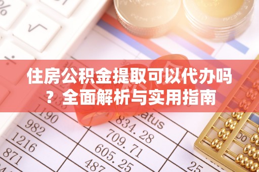 岗巴住房公积金提取可以代办吗？全面解析与实用指南